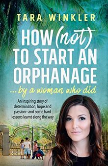 How (Not) To Start an Orphanage: ... By a Woman Who Did