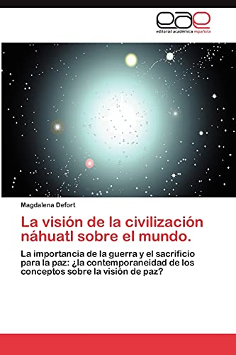 La visión de la civilización náhuatl sobre el mundo.: La importancia de la guerra y el sacrificio para la paz: ¿la contemporaneidad de los conceptos sobre la visión de paz?