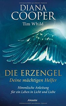 Die Erzengel - deine mächtigen Helfer: Himmlische Anleitung für ein Leben in Licht und Liebe