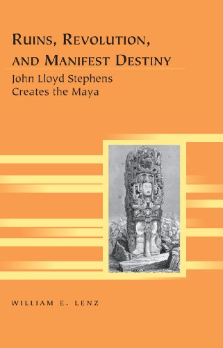 Ruins, Revolution, and Manifest Destiny: John Lloyd Stephens Creates the Maya (Travel Writing Across the Disciplines)