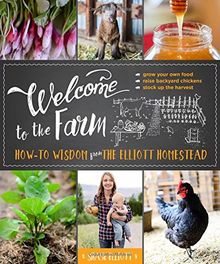 Welcome to the Farm: How-to Wisdom from The Elliott Homestead