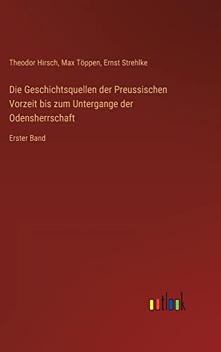 Die Geschichtsquellen der Preussischen Vorzeit bis zum Untergange der Odensherrschaft: Erster Band