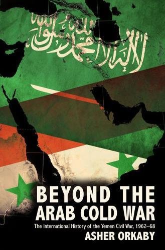 Beyond the Arab Cold War: The International History of the Yemen Civil War, 1962-68 (Oxford Studies in International History)