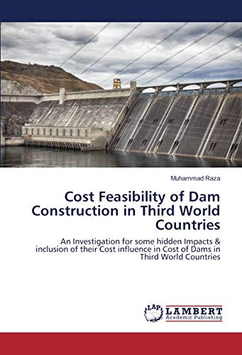 Cost Feasibility of Dam Construction in Third World Countries: An Investigation for some hidden Impacts & inclusion of their Cost influence in Cost of Dams in Third World Countries