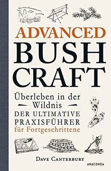 Advanced Bushcraft - Überleben in der Wildnis: Der ultimative Praxisführer für Fortgeschrittene