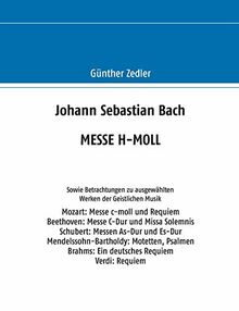 Johann Sebastian Bach MESSE H-MOLL: Sowie Betrachtungen zu ausgewählten Werken der Geistlichen Musik