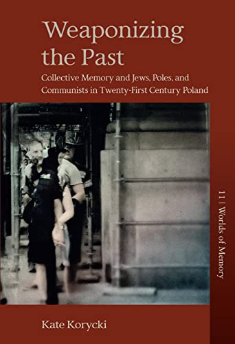 Weaponizing the Past: Collective Memory and Jews, Poles, and Communists in Twenty-First Century Poland (Worlds of Memory, 11)