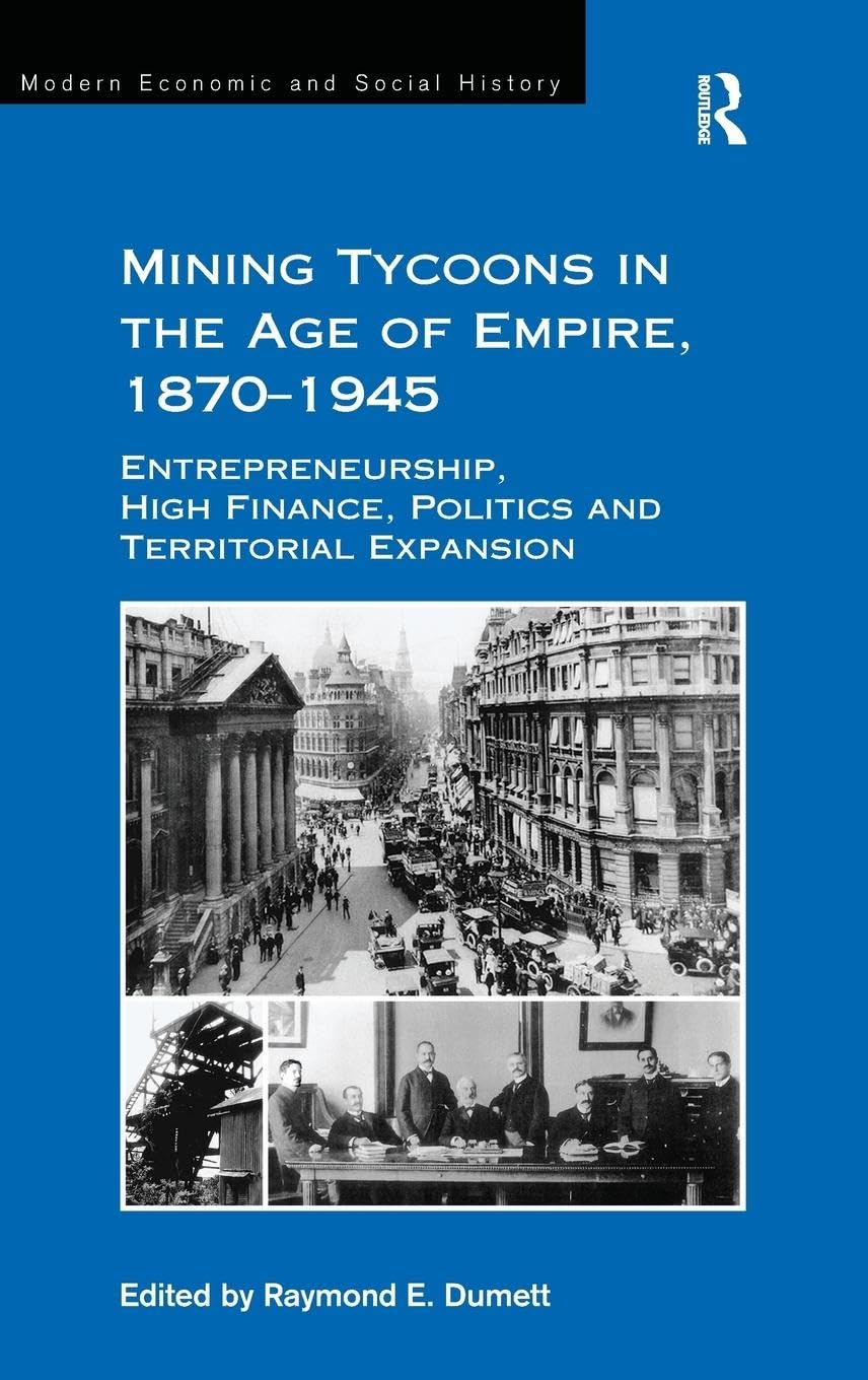 Mining Tycoons in the Age of Empire, 1870–1945: Entrepreneurship, High Finance, Politics and Territorial Expansion (Modern Economic and Social History)