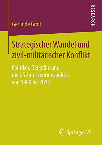 Strategischer Wandel und zivil-militärischer Konflikt: Politiker, Generäle und die US-Interventionspolitik von 1989 bis 2013