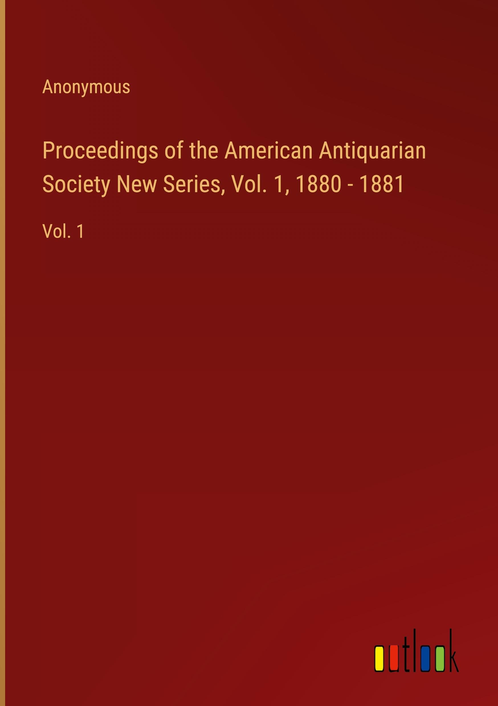 Proceedings of the American Antiquarian Society New Series, Vol. 1, 1880 - 1881: Vol. 1