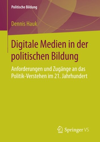 Digitale Medien in der politischen Bildung: Anforderungen und Zugänge an das Politik-Verstehen im 21. Jahrhundert (Politische Bildung)