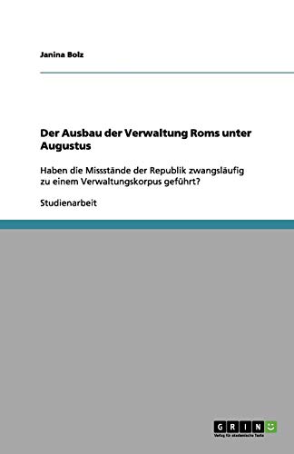 Der Ausbau der Verwaltung Roms unter Augustus: Haben die Missstände der Republik zwangsläufig zu einem Verwaltungskorpus geführt?