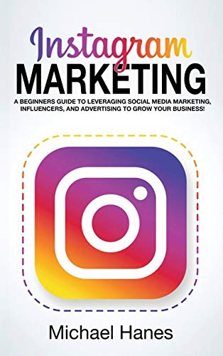 Instagram Marketing: A beginners guide to leveraging social media marketing, influencers, and advertising to grow your business!
