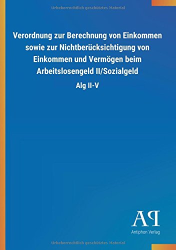 Verordnung zur Berechnung von Einkommen sowie zur Nichtberücksichtigung von Einkommen und Vermögen beim Arbeitslosengeld II/Sozialgeld: Alg II-V