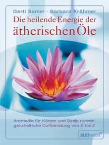 Die heilende Energie der ätherischen Öle. Aromaöle für Körper und Seele nutzen. Ganzheitliche Duftberatung von A-Z