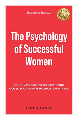 The Psychology of Successful Women: The Ultimate Guide to Accelerate Your Career, Boost Your Performance and Thrive
