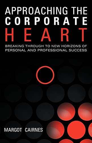Approaching The Corporate Heart: Breaking Through To New Horizons of Personal and Professional Success: Breaking Through To New Horizons Of Personal And Professional Success