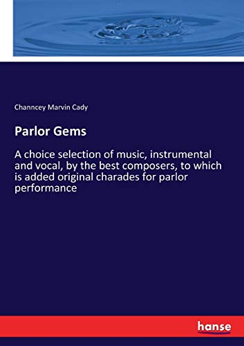 Parlor Gems: A choice selection of music, instrumental and vocal, by the best composers, to which is added original charades for parlor performance