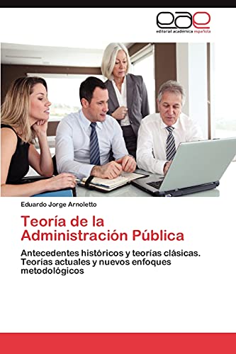 Teoría de la Administración Pública: Antecedentes históricos y teorías clásicas. Teorías actuales y nuevos enfoques metodológicos
