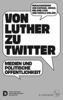 Von Luther zu Twitter: Medien und politische Öffentlichkeit