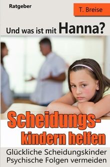 Und was ist mit Hanna? Scheidungskindern helfen - Glueckliche Scheidungskinder: Psychische Folgen vermeiden