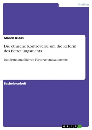 Die ethische Kontroverse um die Reform des Betreuungsrechts: Das Spannungsfeld von Fürsorge und Autonomie