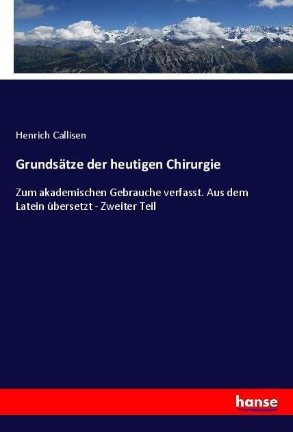 Grundsätze der heutigen Chirurgie: Zum akademischen Gebrauche verfasst. Aus dem Latein übersetzt - Zweiter Teil