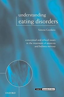 Understanding Eating Disorders: Conceptual and Ethical Issues in the Treatment of Anorexia and Bulimia Nervosa (Issues in Biomedical Ethics)