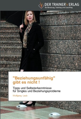 Beziehungsunfähig gibt es nicht !: Tipps und Selbsterkenntnisse für Singles und Beziehungsprobleme