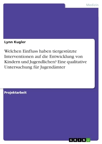 Welchen Einfluss haben tiergestützte Interventionen auf die Entwicklung von Kindern und Jugendlichen? Eine qualitative Untersuchung für Jugendämter