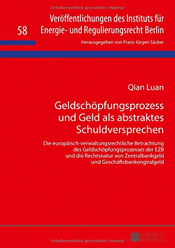 Geldschöpfungsprozess und Geld als abstraktes Schuldversprechen: Die europäisch-verwaltungsrechtliche Betrachtung des Geldschöpfungsprozesses der EZB ... für Energie- und Regulierungsrecht Berlin)