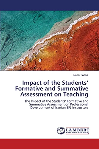 Impact of the Students’ Formative and Summative Assessment on Teaching: The Impact of the Students’ Formative and Summative Assessment on Professional Development of Iranian EFL Instructors