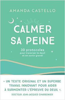 Calmer sa peine : 30 protocoles pour traverser le deuil et en sortir grandi