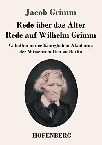 Rede über das Alter / Rede auf Wilhelm Grimm: Gehalten in der Königlichen Akademie der Wissenschaften zu Berlin
