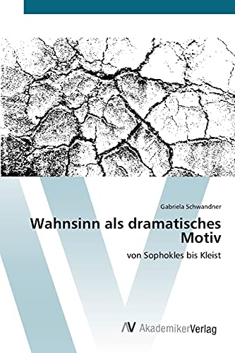 Wahnsinn als dramatisches Motiv: von Sophokles bis Kleist