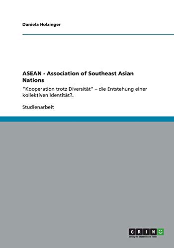 ASEAN - Association of Southeast Asian Nations: Kooperation trotz Diversität - die Entstehung einer kollektiven Identität?.