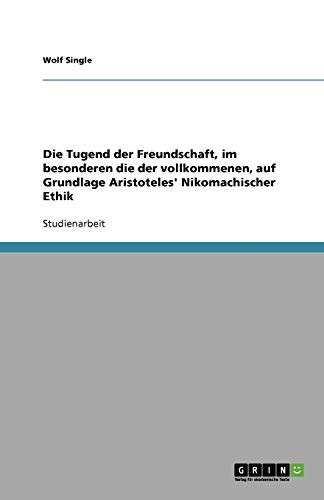 Die Tugend der Freundschaft, im besonderen die der vollkommenen, auf Grundlage Aristoteles' Nikomachischer Ethik
