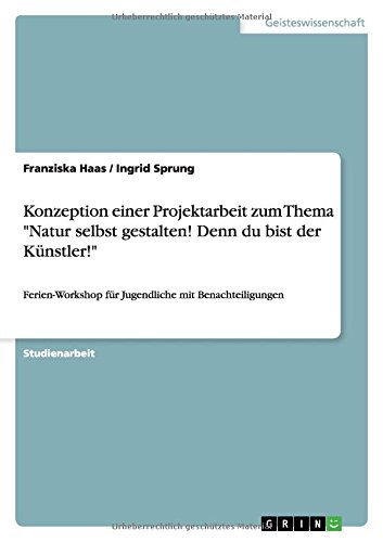 Konzeption einer Projektarbeit zum Thema Natur selbst gestalten! Denn du bist der Künstler!: Ferien-Workshop für Jugendliche mit Benachteiligungen