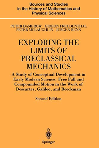 Exploring the Limits of Preclassical Mechanics: A Study of Conceptual Development in Early Modern Science: Free Fall and Compounded Motion in the Work ... History of Mathematics and Physical Sciences)