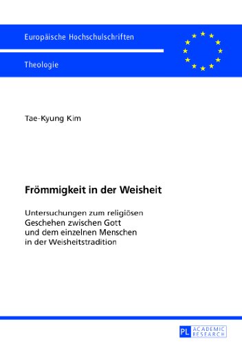 Frömmigkeit in der Weisheit: Untersuchungen zum religiösen Geschehen zwischen Gott und dem einzelnen Menschen in der Weisheitstradition (Europäische Hochschulschriften - Reihe XXIII)