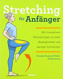 STRETCHING FÜR ANFÄNGER: Verbessern Sie Ihre Flexibilität und lindern Sie Schmerzen und Beschwerden mit diesen 75 Übungen und 24 einfachen Workouts