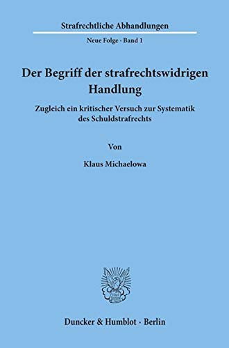 Der Begriff der strafrechtswidrigen Handlung: Zugleich ein kritischer Versuch zur Systematik des Schuldstrafrechts. (Strafrechtliche Abhandlungen. Neue Folge, Band 1)