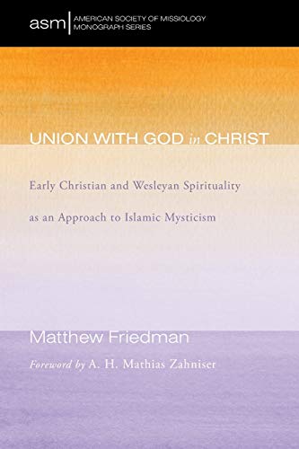 Union with God in Christ: Early Christian and Wesleyan Spirituality as an Approach to Islamic Mysticism (American Society of Missiology Monograph, Band 32)