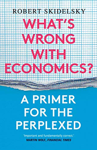 Robert Skidelsky What's Wrong With Economics?, A Primer For The Perplexed