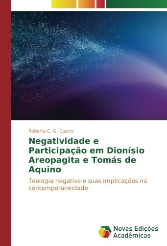 Negatividade e Participação em Dionísio Areopagita e Tomás de Aquino: Teologia negativa e suas implicações na contemporaneidade