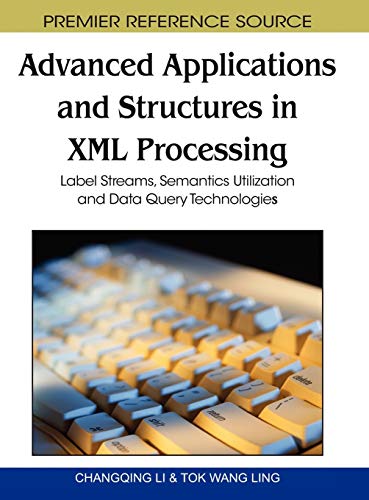 Advanced Applications and Structures in XML Processing: Label Streams, Semantics Utilization and Data Query Technologies (Premier Reference Source)