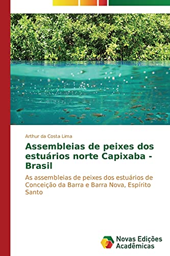 Assembleias de peixes dos estuários norte Capixaba - Brasil: As assembleias de peixes dos estuários de Conceição da Barra e Barra Nova, Espírito Santo