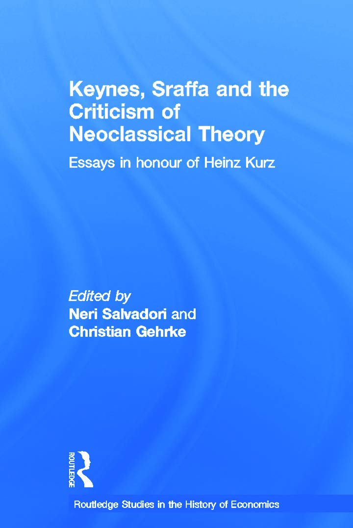 Keynes, Sraffa and the Criticism of Neoclassical Theory: Essays in Honour of Heinz Kurz (Routledge Studies in the History of Economics, 129, Band 129)
