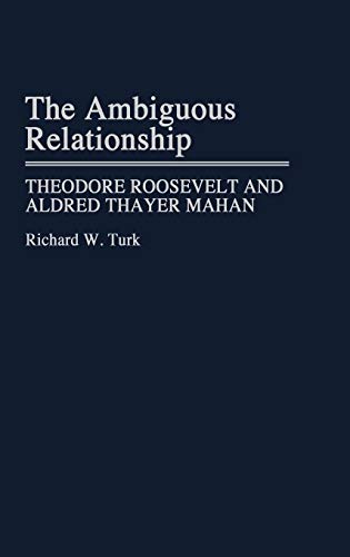 The Ambiguous Relationship: Theodore Roosevelt and Alfred Thayer Mahan (Contributions in Military Studies)