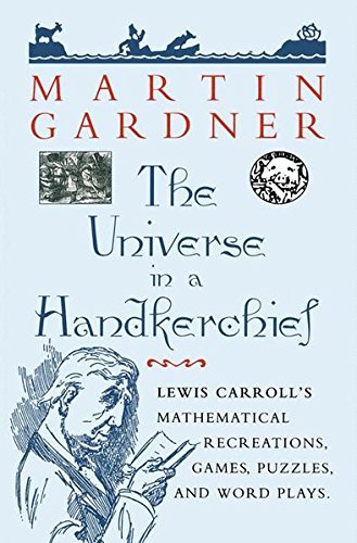The Universe in a Handkerchief: Lewis Carroll'S Mathematical Recreations, Games, Puzzles, And Word Plays